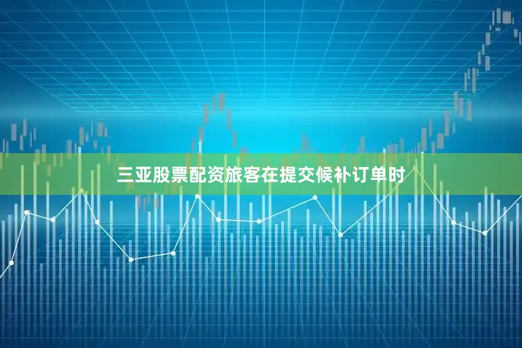 三亚股票配资旅客在提交候补订单时