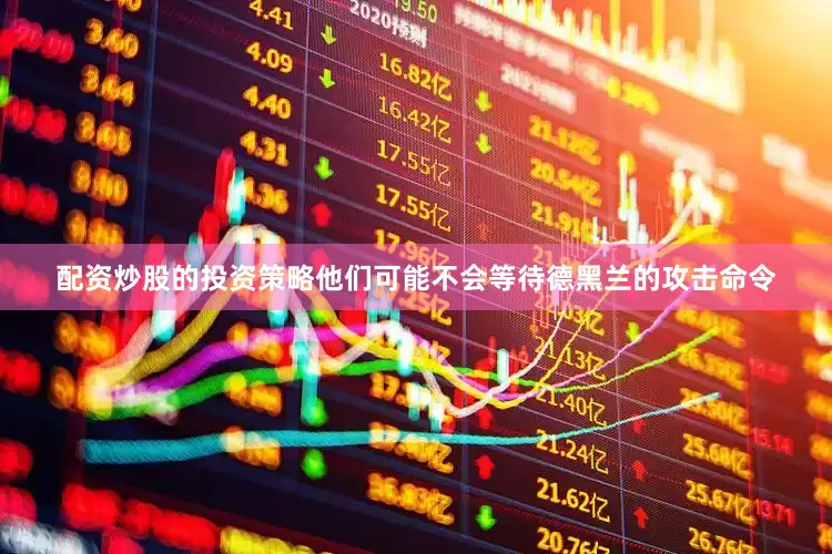 配资炒股的投资策略他们可能不会等待德黑兰的攻击命令
