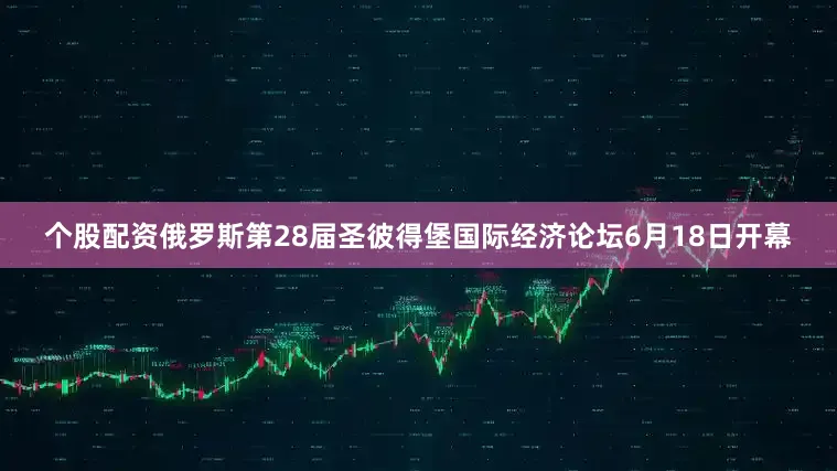 个股配资俄罗斯第28届圣彼得堡国际经济论坛6月18日开幕
