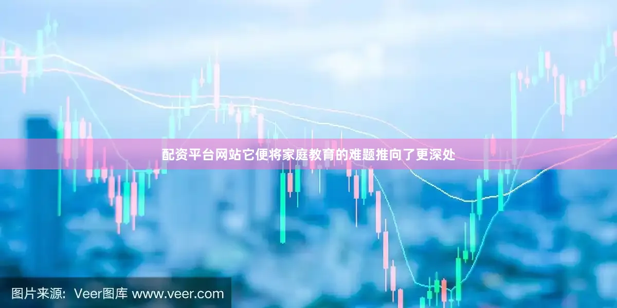 配资平台网站它便将家庭教育的难题推向了更深处