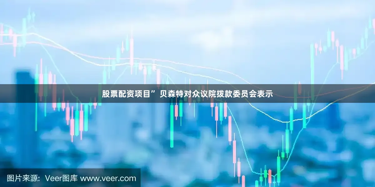 股票配资项目” 贝森特对众议院拨款委员会表示