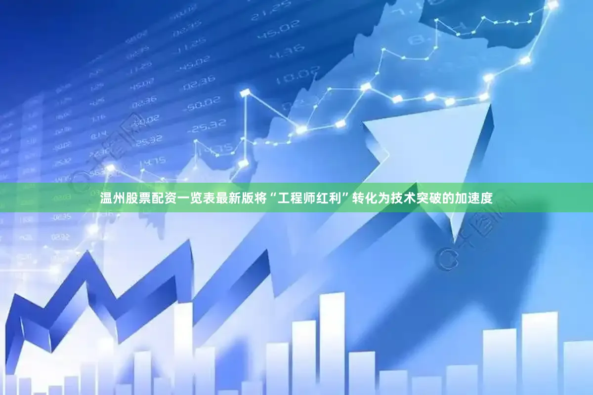 温州股票配资一览表最新版将“工程师红利”转化为技术突破的加速度