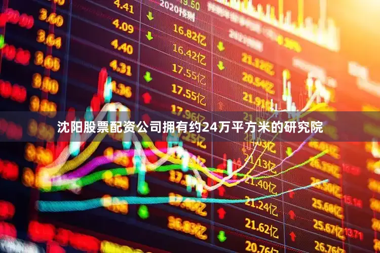 沈阳股票配资公司拥有约24万平方米的研究院
