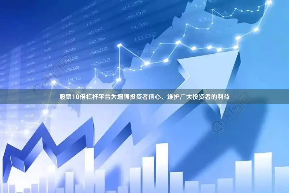 股票10倍杠杆平台为增强投资者信心、维护广大投资者的利益