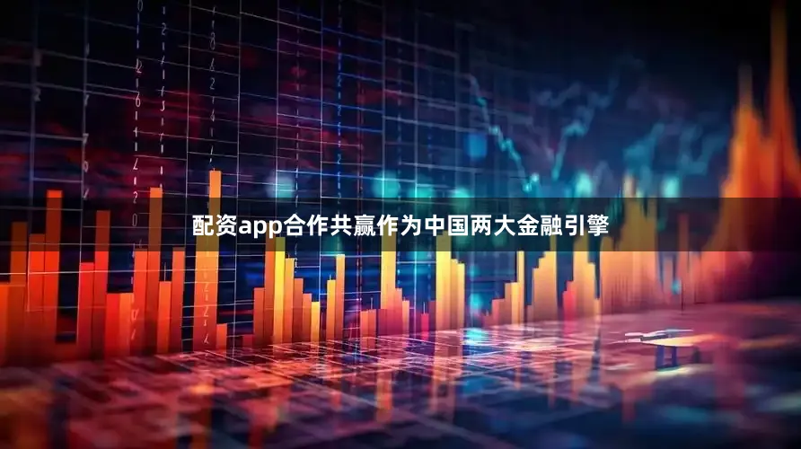 配资app合作共赢作为中国两大金融引擎