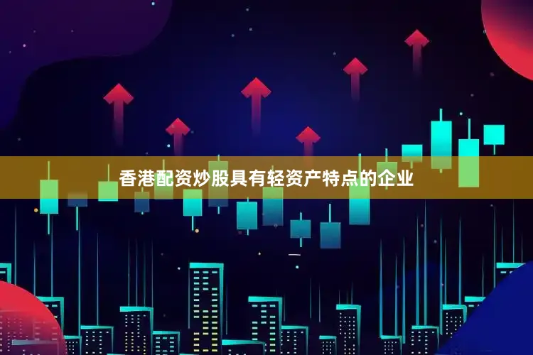 香港配资炒股具有轻资产特点的企业