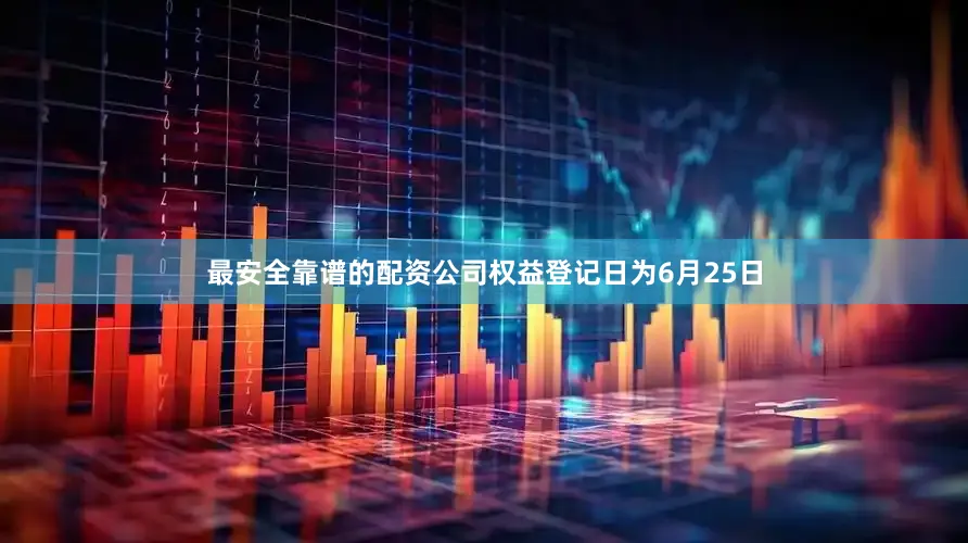 最安全靠谱的配资公司权益登记日为6月25日
