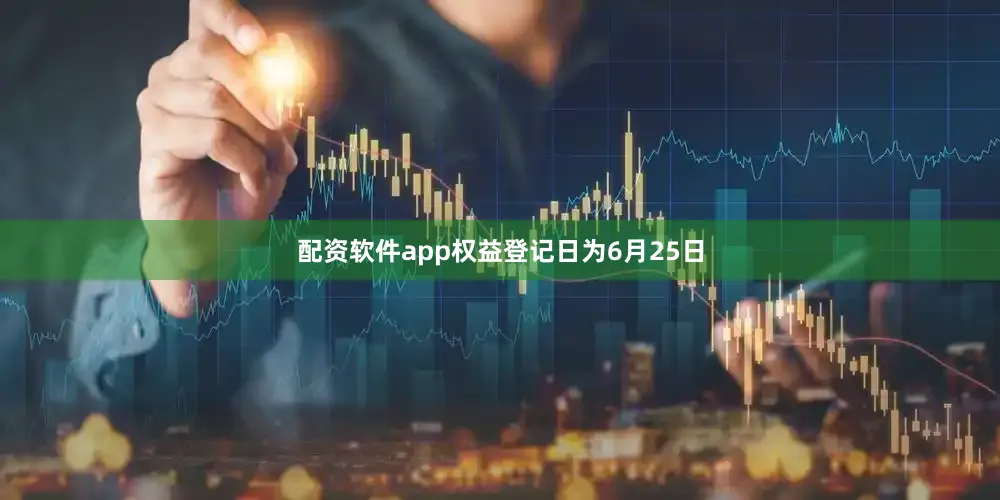 配资软件app权益登记日为6月25日