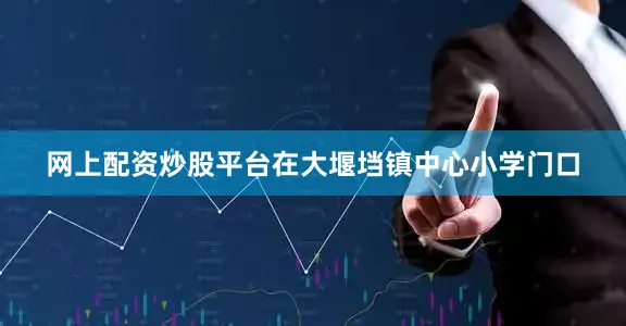 网上配资炒股平台在大堰垱镇中心小学门口