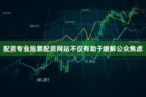 配资专业股票配资网站不仅有助于缓解公众焦虑