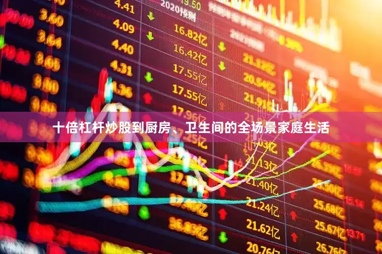 十倍杠杆炒股到厨房、卫生间的全场景家庭生活