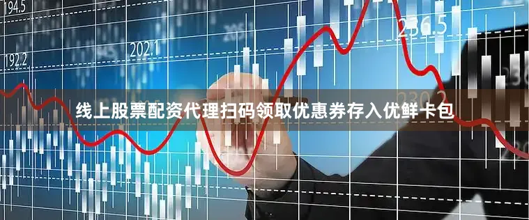 线上股票配资代理扫码领取优惠券存入优鲜卡包