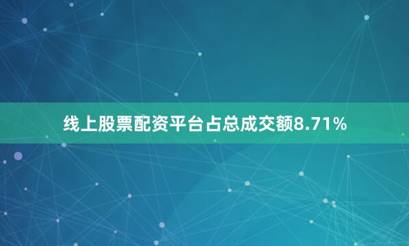 线上股票配资平台占总成交额8.71%