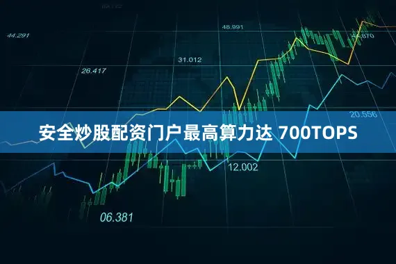 安全炒股配资门户最高算力达 700TOPS