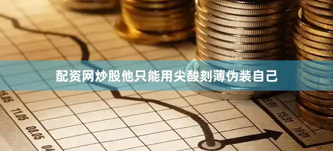 配资网炒股他只能用尖酸刻薄伪装自己