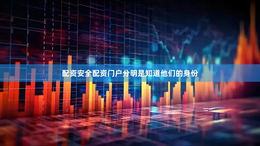 配资安全配资门户分明是知道他们的身份