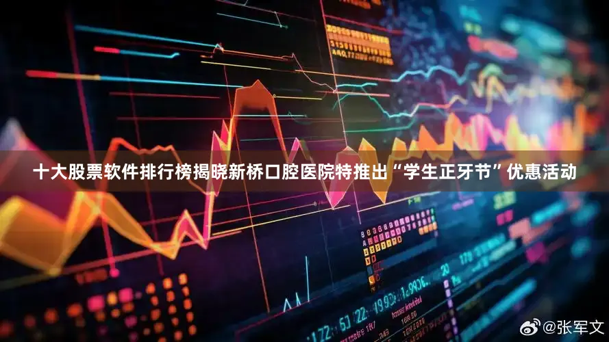 十大股票软件排行榜揭晓新桥口腔医院特推出“学生正牙节”优惠活动