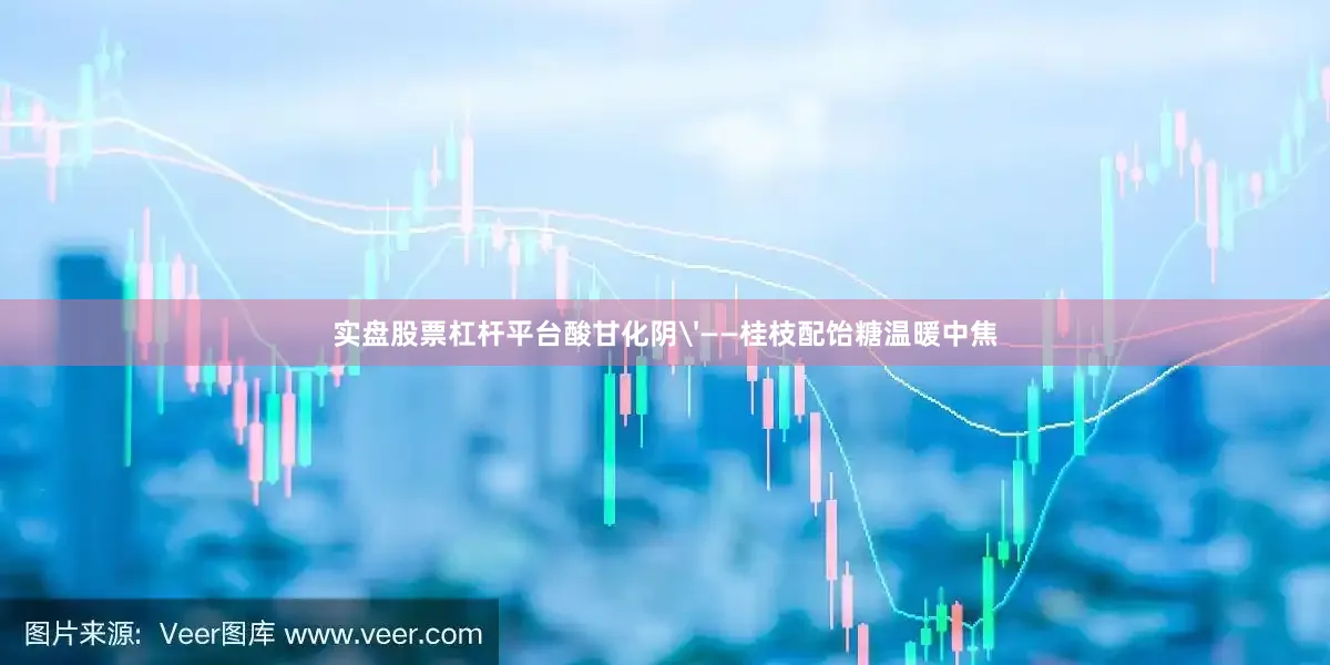 实盘股票杠杆平台酸甘化阴'——桂枝配饴糖温暖中焦
