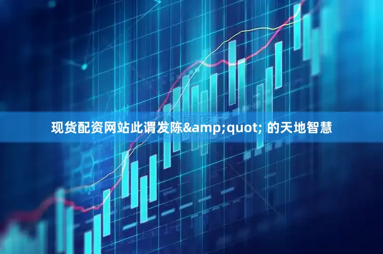 现货配资网站此谓发陈&quot; 的天地智慧