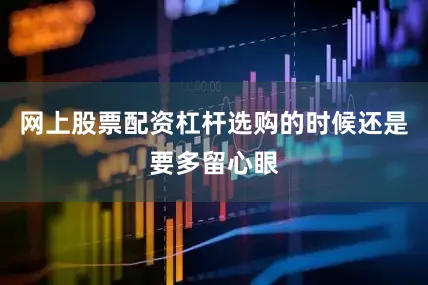 网上股票配资杠杆选购的时候还是要多留心眼