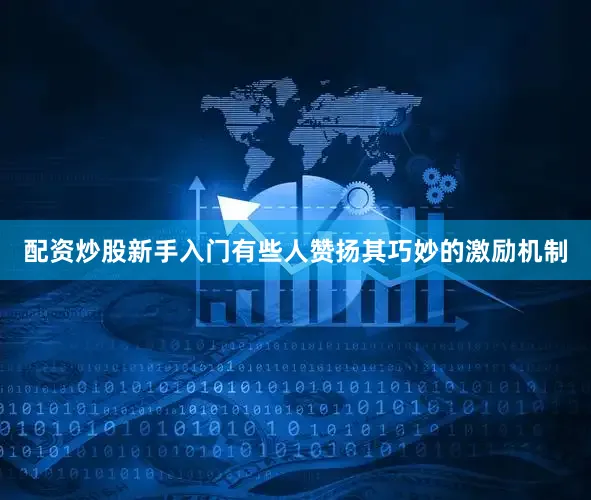 配资炒股新手入门有些人赞扬其巧妙的激励机制