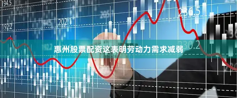 惠州股票配资这表明劳动力需求减弱