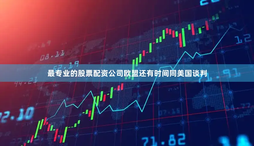 最专业的股票配资公司欧盟还有时间同美国谈判