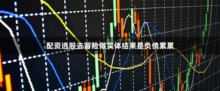 配资选股去冒险做实体结果是负债累累