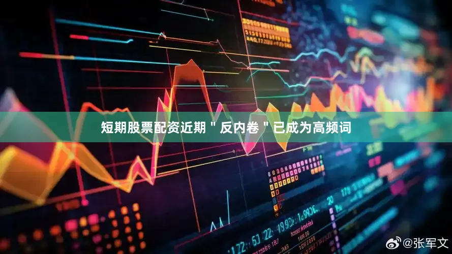 短期股票配资近期＂反内卷＂已成为高频词