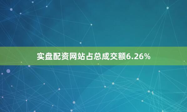 实盘配资网站占总成交额6.26%
