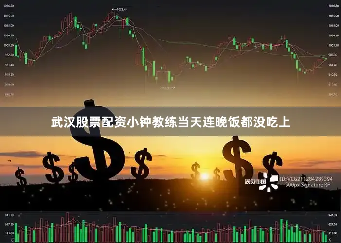 武汉股票配资小钟教练当天连晚饭都没吃上