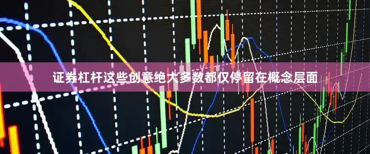 证券杠杆这些创意绝大多数都仅停留在概念层面