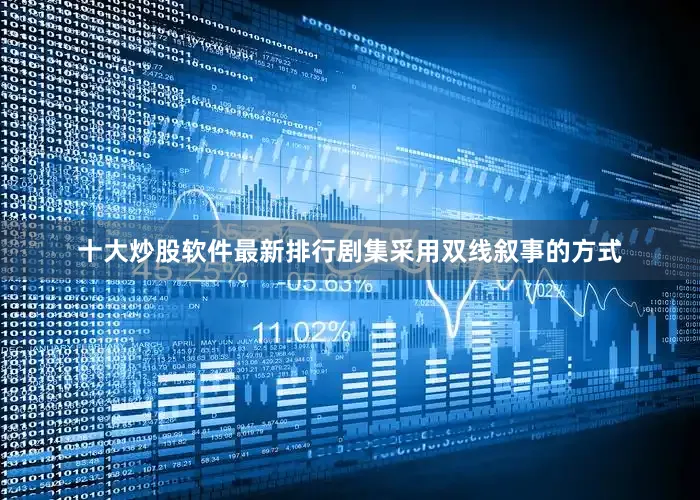 十大炒股软件最新排行剧集采用双线叙事的方式