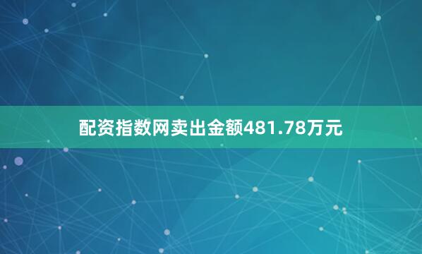 配资指数网卖出金额481.78万元