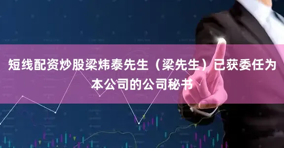 短线配资炒股梁炜泰先生（梁先生）已获委任为本公司的公司秘书