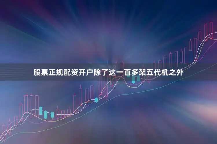 股票正规配资开户除了这一百多架五代机之外