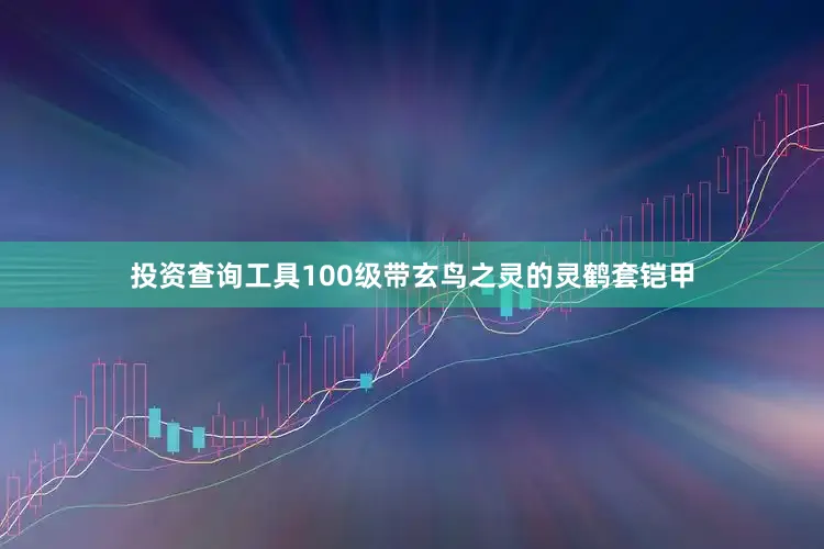 投资查询工具100级带玄鸟之灵的灵鹤套铠甲