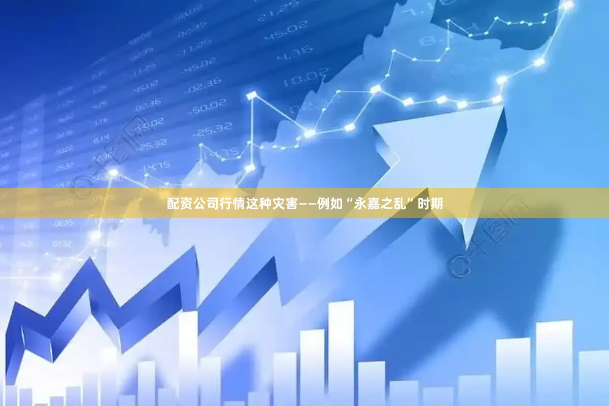 配资公司行情这种灾害——例如“永嘉之乱”时期