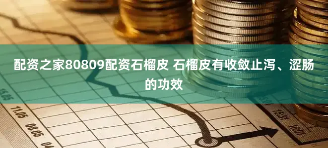 配资之家80809配资石榴皮 石榴皮有收敛止泻、涩肠的功效