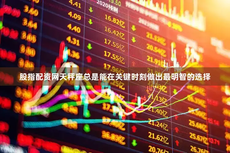 股指配资网天秤座总是能在关键时刻做出最明智的选择