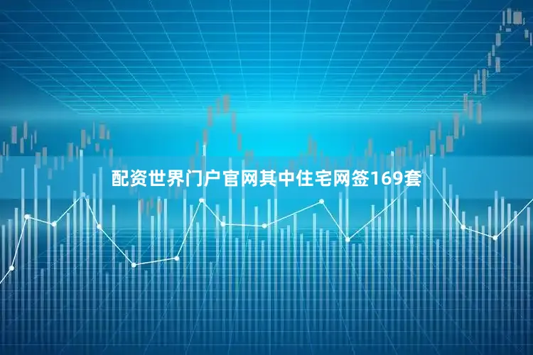 配资世界门户官网其中住宅网签169套