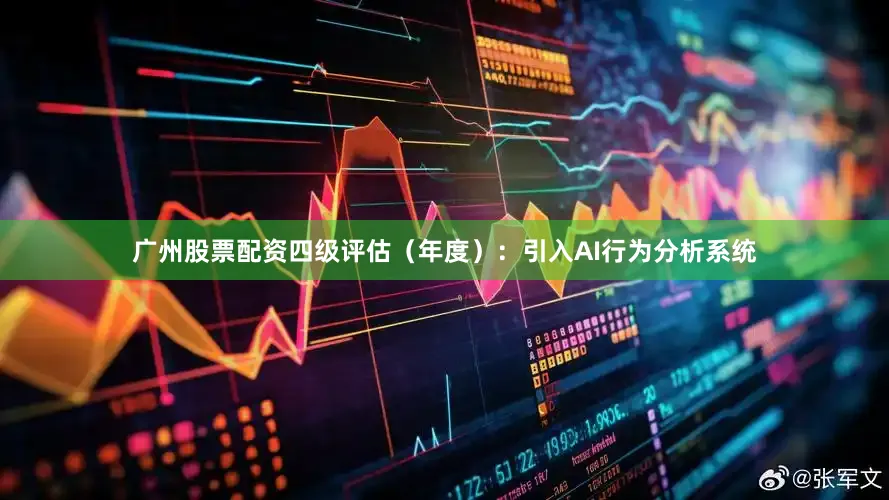 广州股票配资四级评估（年度）：引入AI行为分析系统