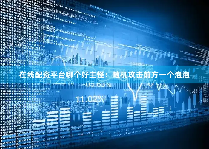在线配资平台哪个好主怪：随机攻击前方一个泡泡