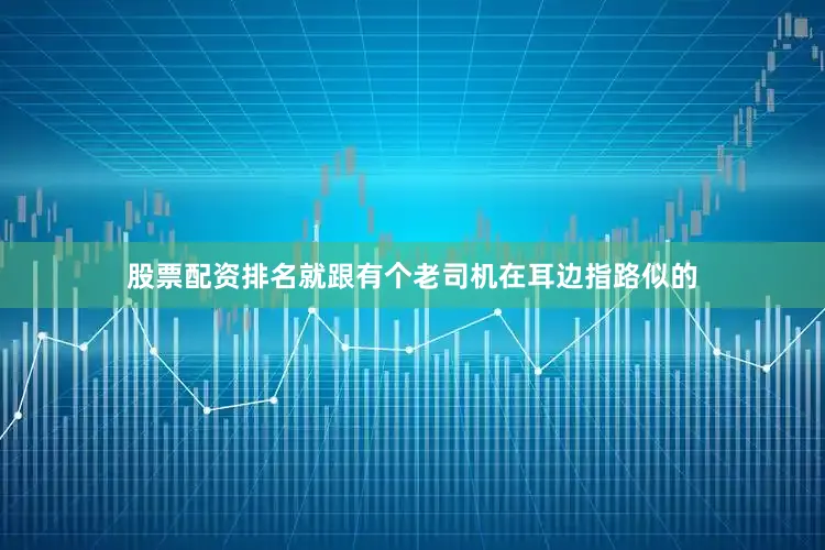 股票配资排名就跟有个老司机在耳边指路似的