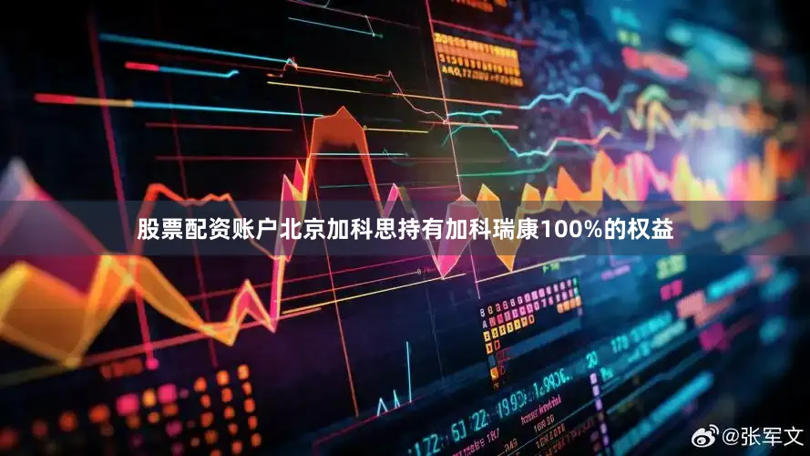 股票配资账户北京加科思持有加科瑞康100%的权益