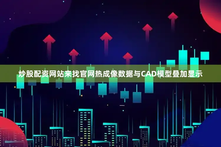 炒股配资网站来找官网热成像数据与CAD模型叠加显示