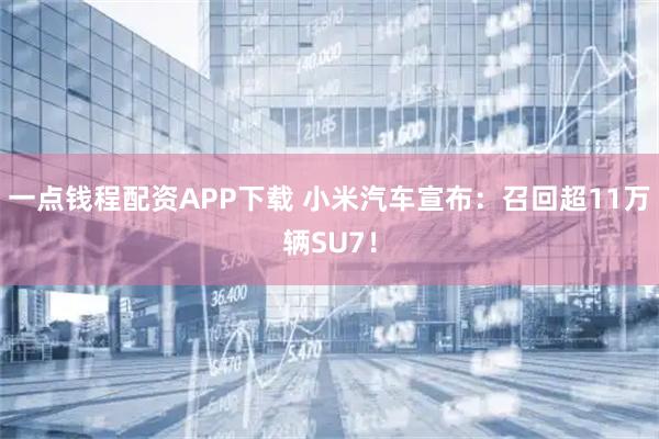 一点钱程配资APP下载 小米汽车宣布：召回超11万辆SU7！