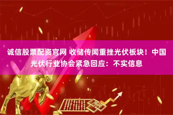诚信股票配资官网 收储传闻重挫光伏板块！中国光伏行业协会紧急回应：不实信息