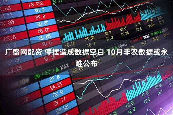 广盛网配资 停摆造成数据空白 10月非农数据或永难公布