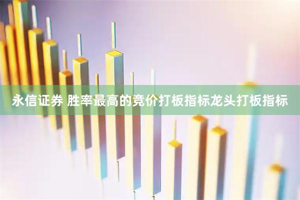 永信证券 胜率最高的竞价打板指标龙头打板指标